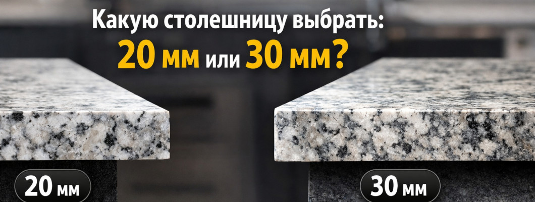 Какая толщина каменной столешницы лучше: 20 или 30 мм